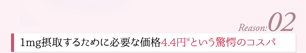 1mg摂取するために必要な価格4.4円※という驚愕のコスパ